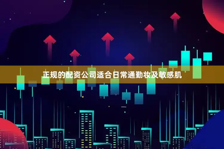 正规的配资公司适合日常通勤妆及敏感肌