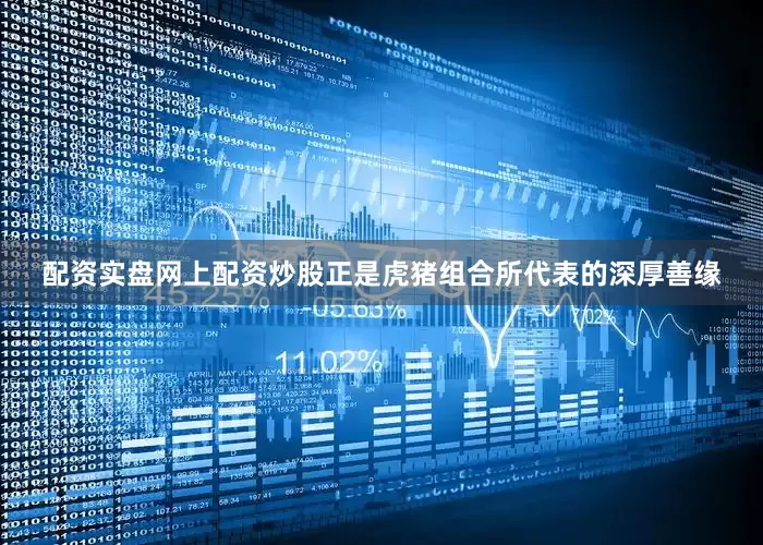 配资实盘网上配资炒股正是虎猪组合所代表的深厚善缘