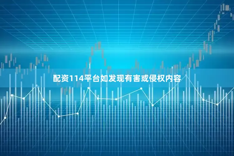 配资114平台如发现有害或侵权内容