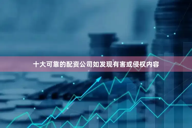 十大可靠的配资公司如发现有害或侵权内容
