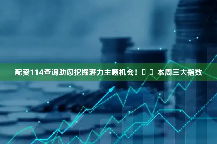 配资114查询助您挖掘潜力主题机会！		　　本周三大指数
