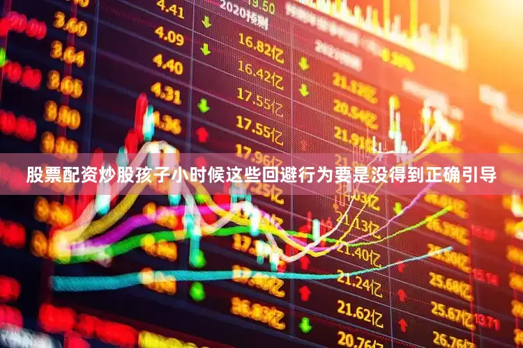股票配资炒股孩子小时候这些回避行为要是没得到正确引导