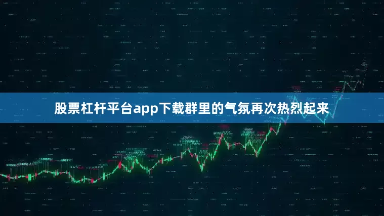 股票杠杆平台app下载群里的气氛再次热烈起来